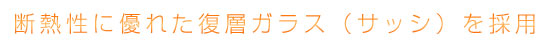 断熱性に優れた復層ガラス（サッシ）を採用